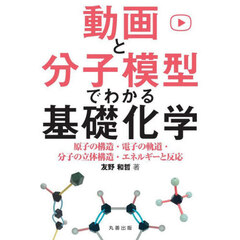 動画と分子模型でわかる基礎化学　原子の構造・電子の軌道・分子の立体構造・エネルギーと反応
