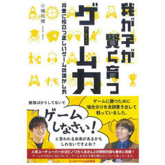 我が子が賢く育つゲーム力　将来に役立つ正しいゲームの活かし方