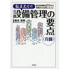 伝えたい！　設備管理の要点（真髄）　総合設備管理５０年の体験から会得したこと