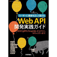 ユーザーに価値を正しく届けるＷｅｂ　ＡＰＩ開発実践ガイド　ＲＥＳＴ／ｇＲＰＣ／ＧｒａｐｈＱＬからテスト、セキュリティまで