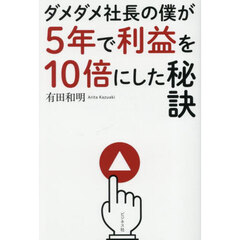 ダメダメ社長の僕が５年で利益を１０倍にした秘訣