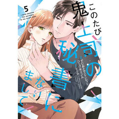 このたび鬼上司の秘書になりまして　５