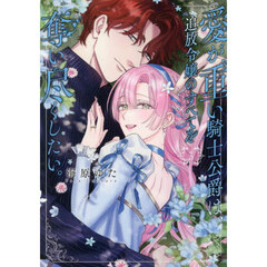 愛が重い騎士公爵は、追放令嬢のすべてを奪い尽くしたい。(5)