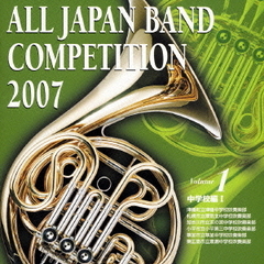 全日本吹奏楽コンクール 2007 Vol.1 ＜中学校編 I＞