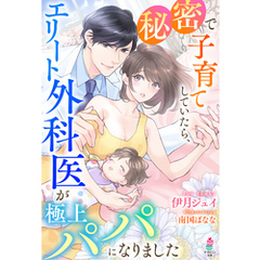 秘密で子育てしていたら、エリート外科医が極上パパになりました