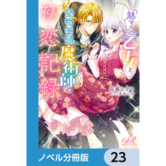 『魅了』の乙女と堅物筆頭魔術師の初恋記録【ノベル分冊版】　23