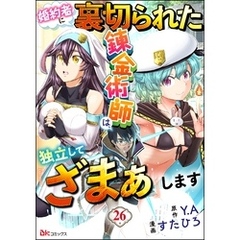 婚約者に裏切られた錬金術師は、独立して『ざまぁ』します コミック版 （分冊版）　【第26話】