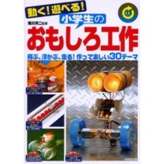 動く！遊べる！小学生のおもしろ工作　リサイクル工作にもバッチリ！　飛ぶ、浮かぶ、走る！作って楽しい３０テーマ