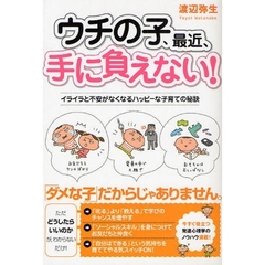 ウチの子、最近、手に負えない！　イライラと不安がなくなるハッピーな子育ての秘訣