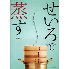 せいろで蒸す　せいろがあれば、あんなこと、こんなこと。おいしい驚き４９レシピ