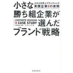 小さな勝ち組企業が選んだブランド戦略　人が人を呼ぶブランディング実践企業８の実例