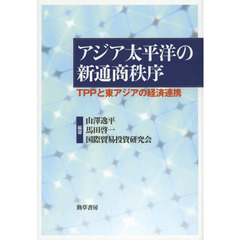 アジア太平洋の新通商秩序　ＴＰＰと東アジアの経済連携