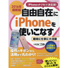 自由自在にｉＰｈｏｎｅを使いこなす　操作のキホンから活用まで丸わかり！　２０１６年最新版