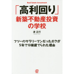 「高利回り」新築不動産投資の学校　フツーのサラリーマンだったボクが５年で１０棟建てられた理由