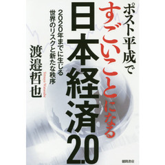 ポスト平成ですごいことになる日本経済２．０　２０２０年までに生じる世界のリスクと新たな秩序