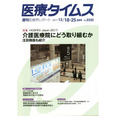 医療タイムス　Ｎｏ．２３３２（２０１７．１２／１８・２５合併号）　特集ＨＯＳＰＥＸ　Ｊａｐａｎ　２０１７介護医療院にどう取り組むか　注目機器も紹介