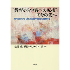 “教育から学習への転換”のその先へ　Ｕｎｌｅａｒｎｉｎｇを焦点に大学教育を構想する