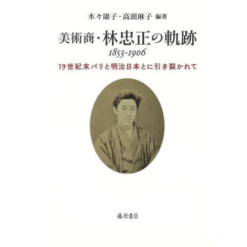 美術商・林忠正の軌跡1853-1906 : 19世紀末パリと明治日本とに引き裂… 美術商・林忠正の軌跡1853－1906 19世紀末パリと明治日本と