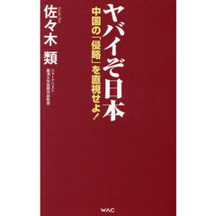 ヤバイぞ日本　中国の「侵略」を直視せよ！