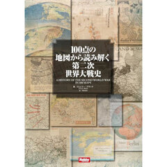 １００点の地図から読み解く第二次世界大戦史