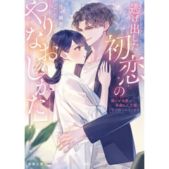 逃げ出した初恋のやりなおしかた　拗らせ女医は再会した元彼に甘く迫られています