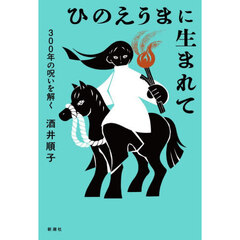 ひのえうまに生まれて　３００年の呪いを解く