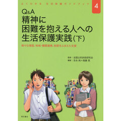 Ｑ＆Ａ精神に困難を抱える人への生活保護実践　下　様々な場面、地域・機関連携、制度をふまえた支援