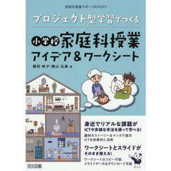プロジェクト型学習でつくる小学校家庭科授業アイデア＆ワークシート