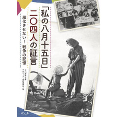 私の八月十五日二〇四人の証言　風化させない！戦争の記憶
