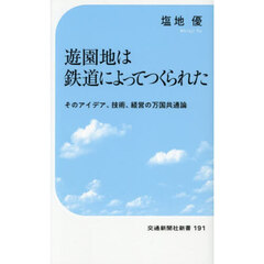 遊園地は鉄道によってつくられた　そのアイデア、技術、経営の万国共通論