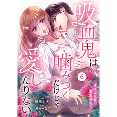 noicomi吸血鬼は噛みつくだけじゃ愛したりない～キスより甘い溺愛契約～6巻