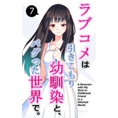 ラブコメは引きこもり幼馴染と、バグった世界で。【単話】(7)