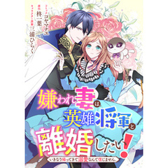 嫌われ妻は、英雄将軍と離婚したい！ いきなり帰ってきて溺愛なんて信じません。　【連載版】: 28