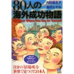 ８０人の海外成功物語　Ｔｈｅ　ｐｌａｃｅ　ｗｈｅｒｅ　ｙｏｕ　ｃａｎ　ｂｅ　ｙｏｕｒｓｅｌｆ　自分の「居場所」を世界で見つけた日本人　あなたは日本国内だけでチャンスを探していないか