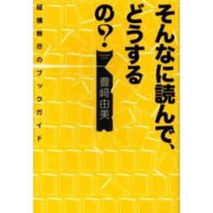 そんなに読んで、どうするの？　縦横無尽のブックガイド