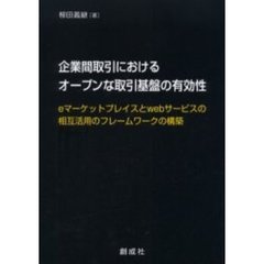 企業間取引におけるオープンな取引基盤の有効性　ｅマーケットプレイスとｗｅｂサービスの相互活用のフレームワークの構築