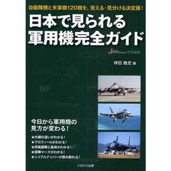 日本で見られる軍用機完全ガイド　自衛隊機と米軍機１２０機を、覚える・見分ける決定版！