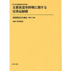 復員関係史料集成　第３巻　影印復刻　支那派遣軍終戦に関する交渉記録綴