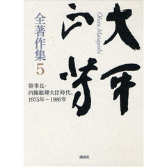 大平正芳全著作集　５　幹事長・内閣総理大臣時代、１９７５年～１９８０年