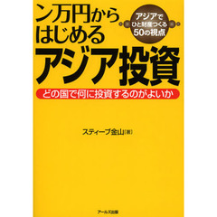 ン万円からはじめるアジア投資　どの国で何に投資するのがよいか　アジアでひと財産つくる５０の視点