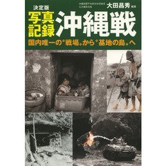写真記録沖縄戦　決定版　国内唯一の“戦場”から“基地の島”へ