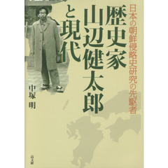 歴史家山辺健太郎と現代　日本の朝鮮侵略史研究の先駆者