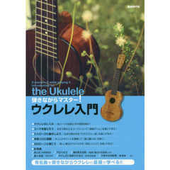 弾きながらマスター！ウクレレ入門　有名曲を弾きながらウクレレの基礎が学べる！！　〔２０１７〕