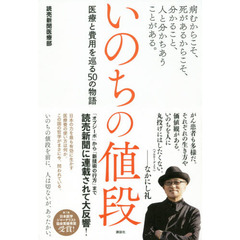 いのちの値段　病むからこそ、死があるからこそ、分かること、人と分かちあうことがある。　医療と費用を巡る５０の物語