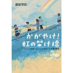 かがやけ！虹の架け橋　３．１１大津波で３人の子どもを失った夫妻の物語