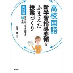 高校国語新学習指導要領をふまえた授業づくり　実践編　資質・能力を育成する１４事例