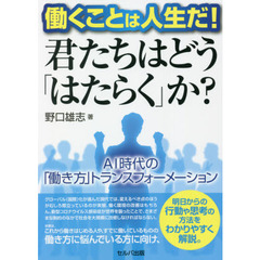 働くことは人生だ！君たちはどう「はたらく」か？　ＡＩ時代の「働き方」トランスフォーメーション