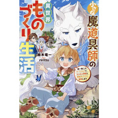 小さな魔道具師の異世界ものづくり生活　唯一無二のチートジョブで、もふもふ神獣と規格外アイテム発明します