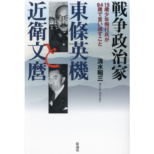 戦争政治家東條英機と近衛文麿 15歳少年飛行兵が94歳で言い遺す