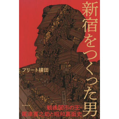 新宿をつくった男 戦後闇市の王・尾津喜之助と昭和裏面史 通販｜セブン